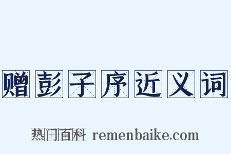 赠彭子序近义词是什么意思的图片